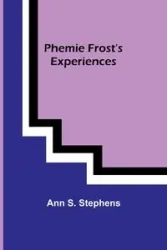 Phemie Frost's Experiences - Ann S. Stephens