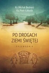 Po drogach Ziemi Świętej - Michał Bednarz, Piotr Łabuda