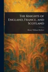 The Knights of England, France, and Scotland - Herbert Henry William