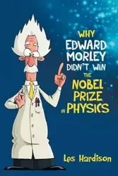 Why Edward Morley Didn't Win the Nobel Prize in Physics - Les Hardison