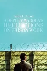 A Deputy Warden's Reflections on Prison Work - Adria L. Libolt