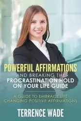 Powerful Affirmations and Breaking the Procrastination Hold on Your Life Guide - Wade Terrence