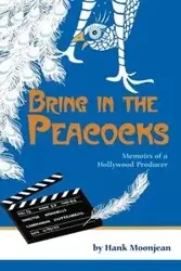 Bring in the Peacocks, or Memoirs of a Hollywood Producer - Hank Moonjean