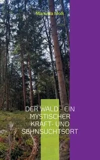 Der Wald - ein mystischer Kraft- und Sehnsuchtsort - Manuela Molk