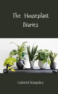 The Houseplant Diaries - Gabriel Kingsley