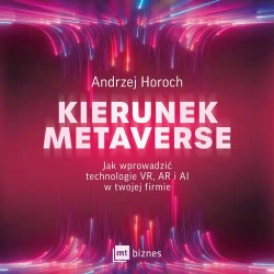 audiobook Kierunek metaverse. Jak wprowadzić technologie VR, AR i AI w twojej firmie - Andrzej Horoch