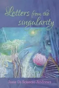 Letters from the singularity - Josie Di Sciascio-Andrews
