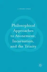 Philosophical Approaches to Atonement, Incarnation, and the Trinity - Stephen Layman C.