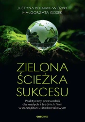 Zielona ścieżka sukcesu. Praktyczny przewodnik dla małych i średnich firm w zarządzaniu środowiskowym - Justyna Berniak-Woźny, Małgorzata Gosek