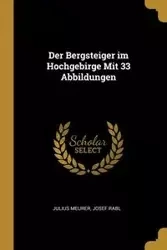 Der Bergsteiger im Hochgebirge Mit 33 Abbildungen - Julius Meurer