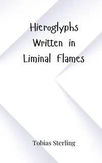 Hieroglyphs Written in Liminal Flames - Sterling Tobias