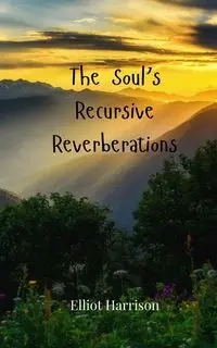 The Soul's Recursive Reverberations - Harrison Elliot