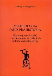 Archeologia jako prahistoria - Andrzej Niewęgłowski