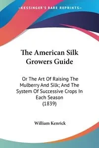The American Silk Growers Guide - William Kenrick