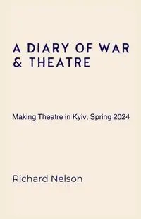 A Diary of War & Theatre - Nelson Richard