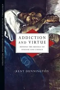 Addiction and Virtue - Kent Dunnington