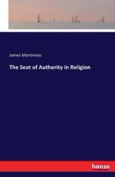 The Seat of Authority in Religion - James Martineau