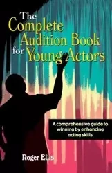 Complete Audition Book for Young Actors - Ellis Roger