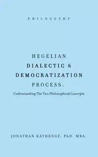 Hegelian Dialectic & Democratization Process - JONATHAN KATHENGE PhD. MBA.
