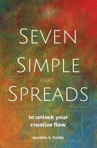 Seven Simple Card Spreads to Unlock Your Creative Flow - Smith Mariëlle S.