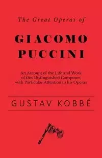 The Great Operas of Giacomo Puccini - An Account of the Life and Work of this Distinguished Composer, with Particular Attention to his Operas - Kobbé Gustav