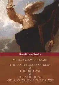 The Martyrdom of Man, The Outcast, and The Veil Of Isis; or, Mysteries of the Druids - William Reade Winwood