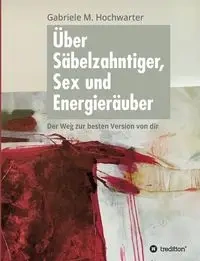 Über Säbelzahntiger, Sex und Energieräuber - Gabriele M. Hochwarter