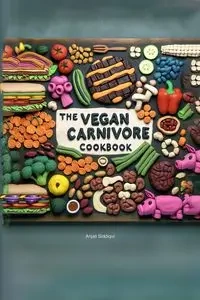 The Vegan Carnivore Cookbook - Siddiqui Anjali