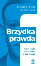 Brzydka prawda. Kulisy walki Facebooka o dominację - Sheera Frenkel, Cecilia Kang