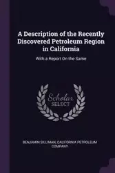 A Description of the Recently Discovered Petroleum Region in California - Benjamin Silliman