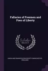 Fallacies of Freemen and Foes of Liberty - Union and Emancipation Society (Manchest
