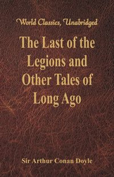 The Last of the Legions and Other Tales of Long Ago (World Classics, Unabridged) - Arthur Conan Doyle