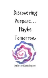 Discovering Purpose... Maybe Tomorrow - Juliette Kensington