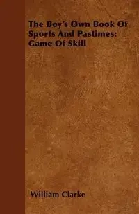 The Boy's Own Book Of Sports And Pastimes - William Clarke