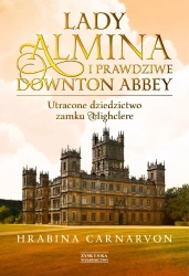 Lady almina i prawdziwe downton abbey utracone dziedzictwo zamku highclere - Fiona Carnarvon