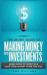 THE SECRET GUIDE TO MAKING MONEY WITH INVESTMENTS - WILLIAMS TODD