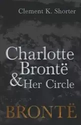 Charlotte Brontë and Her Circle - Shorter Clement K.