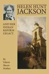 Helen Hunt Jackson and Her Indian Reform Legacy - Valerie Mathes Sherer
