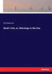 Noah's Ark, or, Mornings in the Zoo - Phil Robinson
