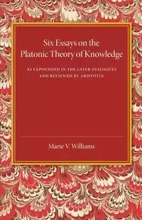 Six Essays on the Platonic Theory of Knowledge - Williams Marie V.