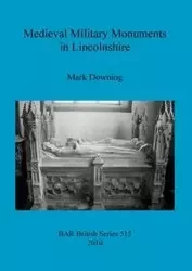 Medieval Military Monuments in Lincolnshire - Mark Downing