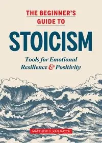 The Beginner's Guide to Stoicism - Matthew Van Natta