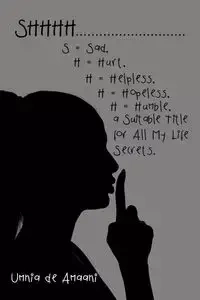 Shhhh . . . S = Sad, H = Hurt, H = Helpless, H = Hopeless, H = Humble, a Suitable Title for All My Life Secrets. - de Amaani Umnia
