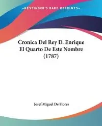 Cronica Del Rey D. Enrique El Quarto De Este Nombre (1787) - Josef Miguel De Flores