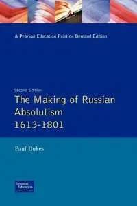 The Making of Russian Absolutism 1613-1801 - Paul Dukes