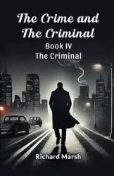 The Crime And The Criminal Book IV The Criminal - Richard Marsh