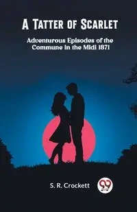 A Tatter of Scarlet Adventurous Episodes of the Commune in the Midi 1871 - Crockett S. R.