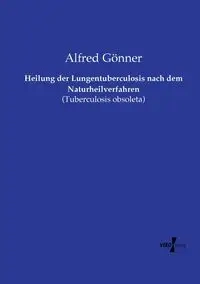 Heilung der Lungentuberculosis nach dem Naturheilverfahren - Alfred Gönner