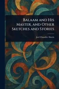 Balaam and His Master, and Other Sketches and Stories - Harris Joel Chandler