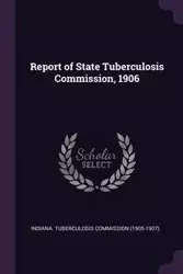 Report of State Tuberculosis Commission, 1906 - Indiana. Tuberculosis Commission (1905-1